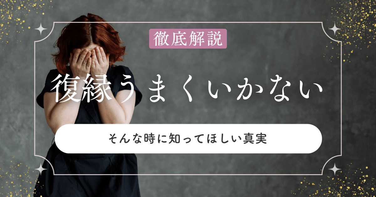 復縁がうまくいかないと感じたあなたへ…まず知ってほしい真実