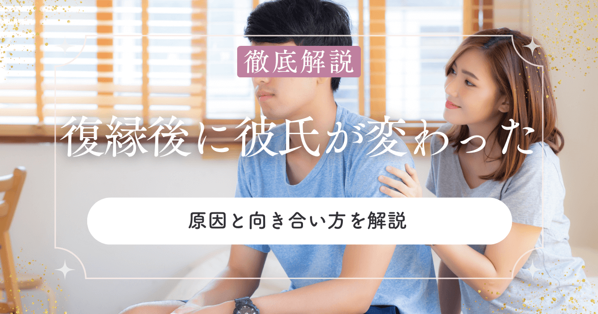 復縁後に彼氏が変わったと感じたら？原因と向き合い方を解説