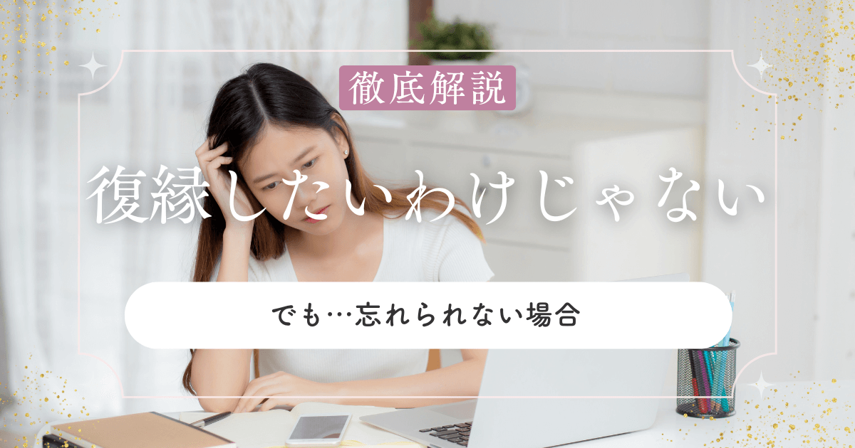 復縁したいわけじゃないけど忘れられない…この感情どうしたらいいの？